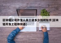 区块链公司开发人员工资多少钱啊知乎[区块链开发工程师待遇]