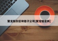 聚龙股份区块链子公司[聚龙链官网]