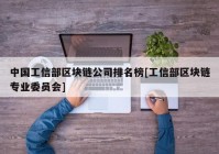 中国工信部区块链公司排名榜[工信部区块链专业委员会]